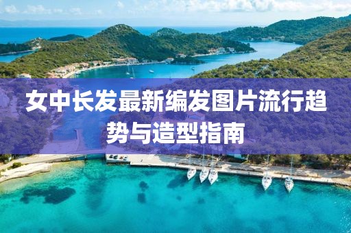 女中長發(fā)最新編發(fā)圖片流行趨勢與造型指南