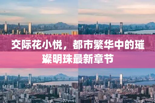 交際花小悅，都市繁華中的璀璨明珠最新章節(jié)
