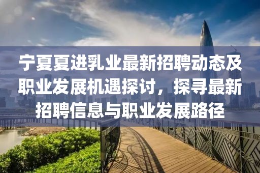 寧夏夏進乳業(yè)最新招聘動態(tài)及職業(yè)發(fā)展機遇探討，探尋最新招聘信息與職業(yè)發(fā)展路徑