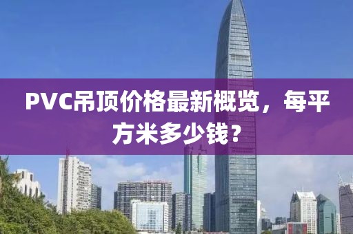 PVC吊頂價(jià)格最新概覽，每平方米多少錢？