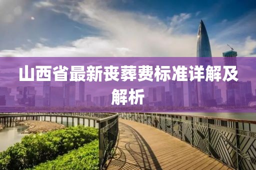 山西省最新喪葬費(fèi)標(biāo)準(zhǔn)詳解及解析