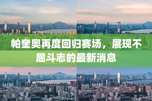 帕奎奧再度回歸賽場(chǎng)，展現(xiàn)不屈斗志的最新消息