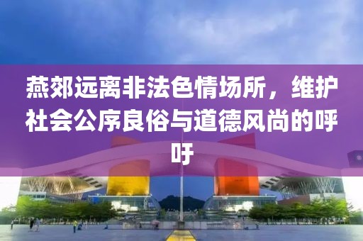 燕郊遠(yuǎn)離非法色情場所，維護(hù)社會公序良俗與道德風(fēng)尚的呼吁