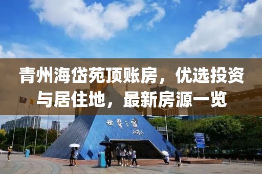 青州海岱苑頂賬房，優(yōu)選投資與居住地，最新房源一覽