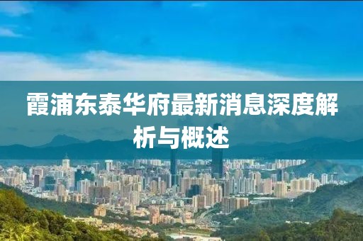 霞浦東泰華府最新消息深度解析與概述