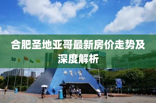 合肥圣地亞哥最新房價走勢及深度解析