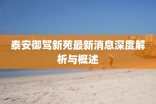泰安御駕新苑最新消息深度解析與概述