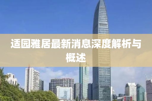 適園雅居最新消息深度解析與概述
