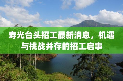 壽光臺(tái)頭招工最新消息，機(jī)遇與挑戰(zhàn)并存的招工啟事