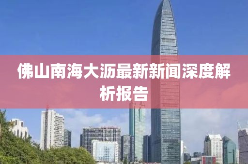 佛山南海大瀝最新新聞深度解析報(bào)告