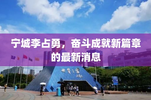 寧城李占勇，奮斗成就新篇章的最新消息