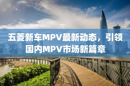 五菱新車MPV最新動態(tài)，引領(lǐng)國內(nèi)MPV市場新篇章