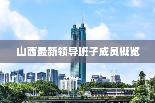 山西最新領(lǐng)導(dǎo)班子成員概覽