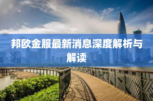 邦歐金服最新消息深度解析與解讀