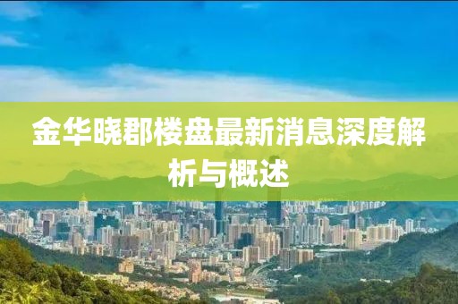 金華曉郡樓盤最新消息深度解析與概述