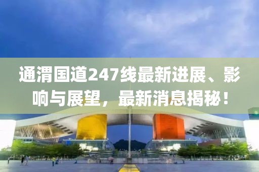 通渭國道247線最新進展、影響與展望，最新消息揭秘！
