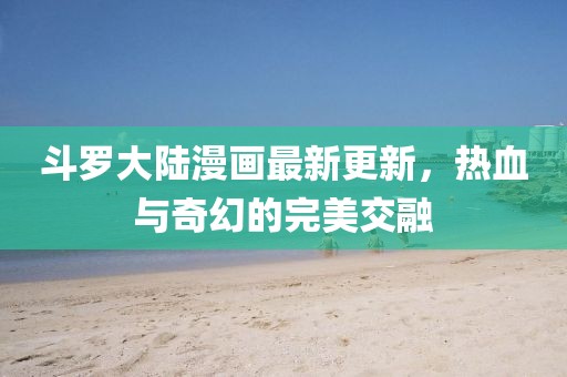 斗羅大陸漫畫最新更新，熱血與奇幻的完美交融