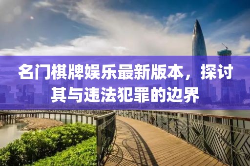 名門棋牌娛樂最新版本，探討其與違法犯罪的邊界
