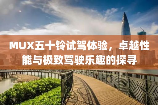 MUX五十鈴試駕體驗，卓越性能與極致駕駛樂趣的探尋