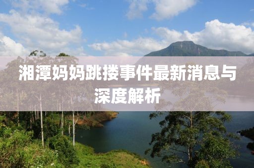 湘潭媽媽跳摟事件最新消息與深度解析