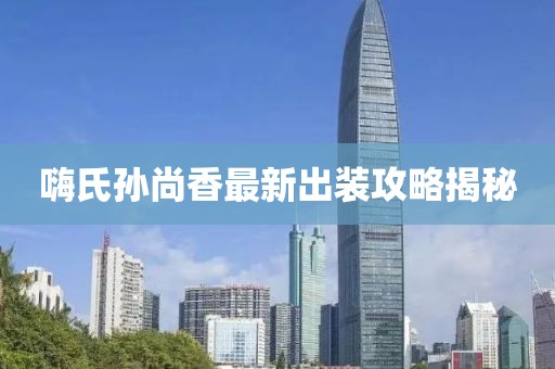 嗨氏孫尚香最新出裝攻略揭秘