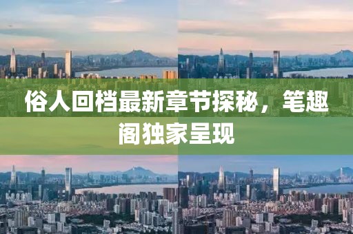 俗人回檔最新章節(jié)探秘，筆趣閣獨(dú)家呈現(xiàn)