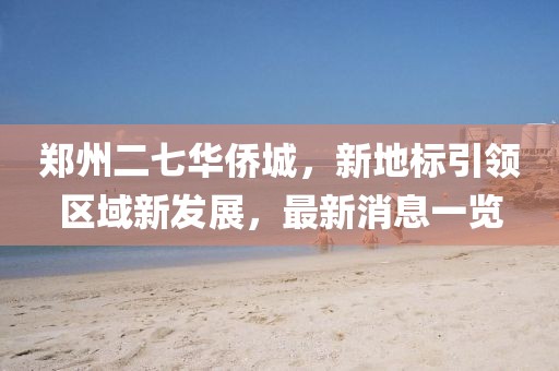 鄭州二七華僑城，新地標(biāo)引領(lǐng)區(qū)域新發(fā)展，最新消息一覽