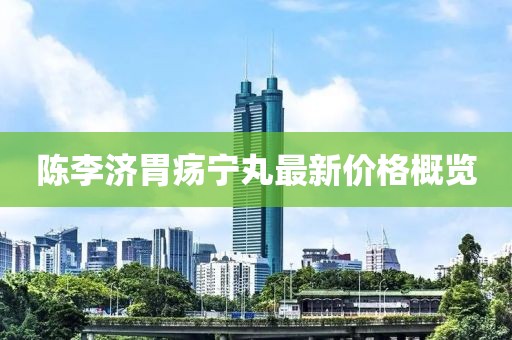 陳李濟(jì)胃瘍寧丸最新價(jià)格概覽