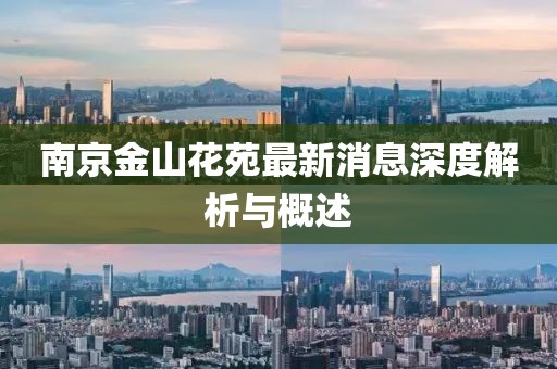 南京金山花苑最新消息深度解析與概述