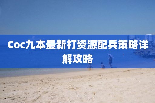 Coc九本最新打資源配兵策略詳解攻略