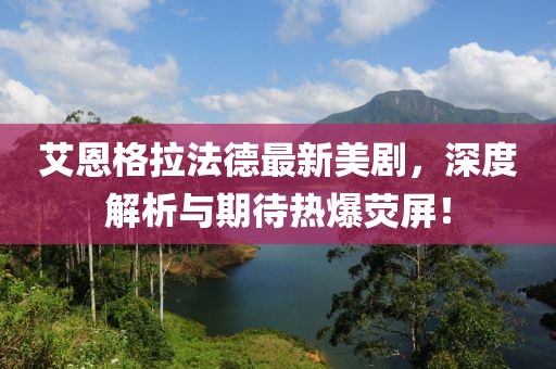 艾恩格拉法德最新美劇，深度解析與期待熱爆熒屏！