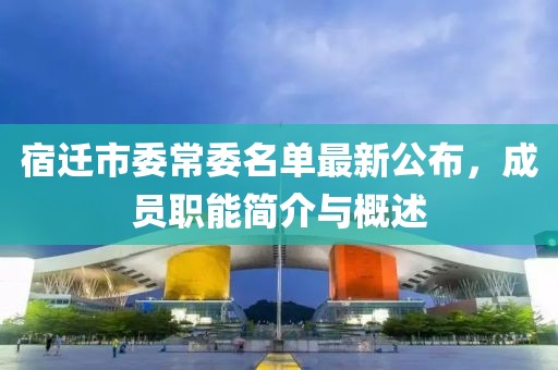 宿遷市委常委名單最新公布，成員職能簡介與概述