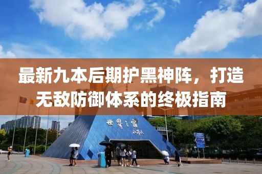 最新九本后期護(hù)黑神陣，打造無敵防御體系的終極指南