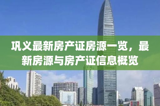 鞏義最新房產(chǎn)證房源一覽，最新房源與房產(chǎn)證信息概覽