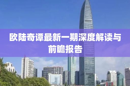 歐陸奇譚最新一期深度解讀與前瞻報告