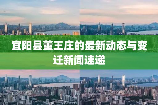 宜陽縣董王莊的最新動態(tài)與變遷新聞速遞