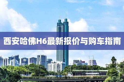 西安哈佛H6最新報(bào)價(jià)與購(gòu)車(chē)指南