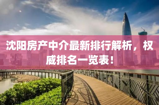 沈陽(yáng)房產(chǎn)中介最新排行解析，權(quán)威排名一覽表！