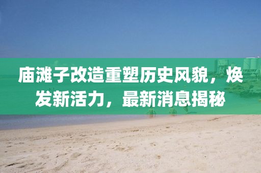 廟灘子改造重塑歷史風貌，煥發(fā)新活力，最新消息揭秘