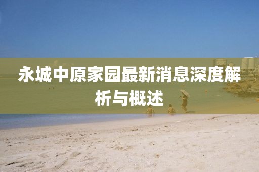 永城中原家園最新消息深度解析與概述