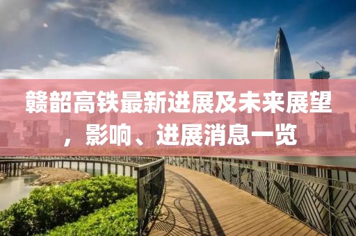 贛韶高鐵最新進(jìn)展及未來(lái)展望，影響、進(jìn)展消息一覽