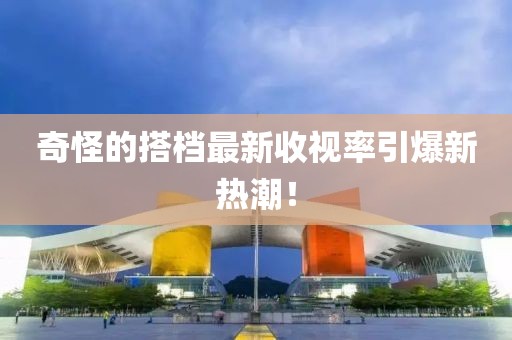 奇怪的搭檔最新收視率引爆新熱潮！