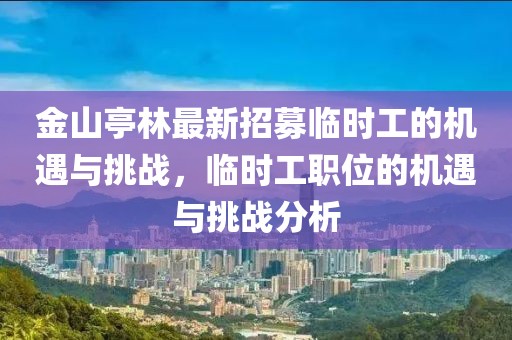 金山亭林最新招募臨時(shí)工的機(jī)遇與挑戰(zhàn)，臨時(shí)工職位的機(jī)遇與挑戰(zhàn)分析