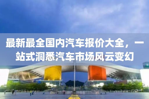 最新最全國(guó)內(nèi)汽車報(bào)價(jià)大全，一站式洞悉汽車市場(chǎng)風(fēng)云變幻