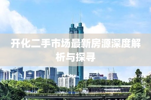 開化二手市場(chǎng)最新房源深度解析與探尋