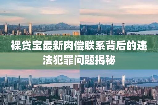 裸貸寶最新肉償聯(lián)系背后的違法犯罪問題揭秘