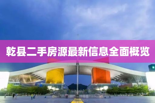 乾縣二手房源最新信息全面概覽