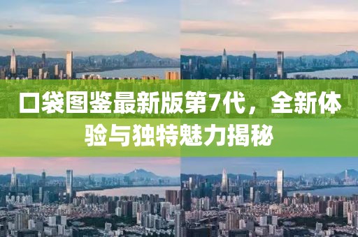 口袋圖鑒最新版第7代，全新體驗(yàn)與獨(dú)特魅力揭秘