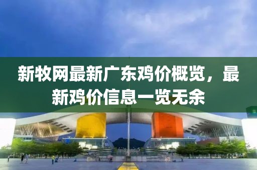 新牧網(wǎng)最新廣東雞價(jià)概覽，最新雞價(jià)信息一覽無余