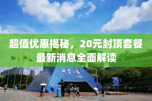 超值優(yōu)惠揭秘，20元封頂套餐最新消息全面解讀